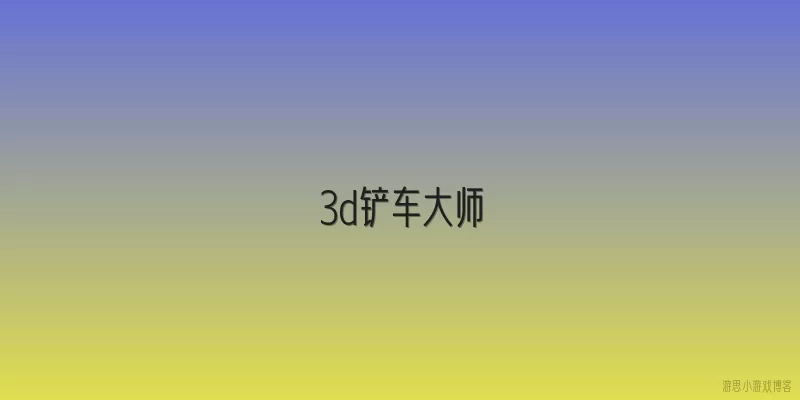 3d铲车大师:2026年3D铲车大师有哪些全新玩法体验？