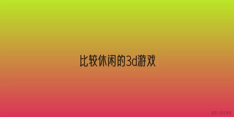 比较休闲的3d游戏:什么是比较休闲的3D游戏？