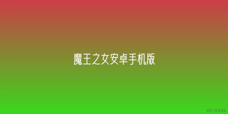 魔王之女安卓手机版:魔王之女安卓手机版是什么类型的游戏？