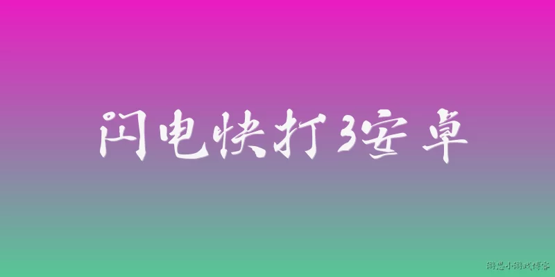 闪电快打3安卓:2026年闪电快打3安卓版有哪些新内容和优化？