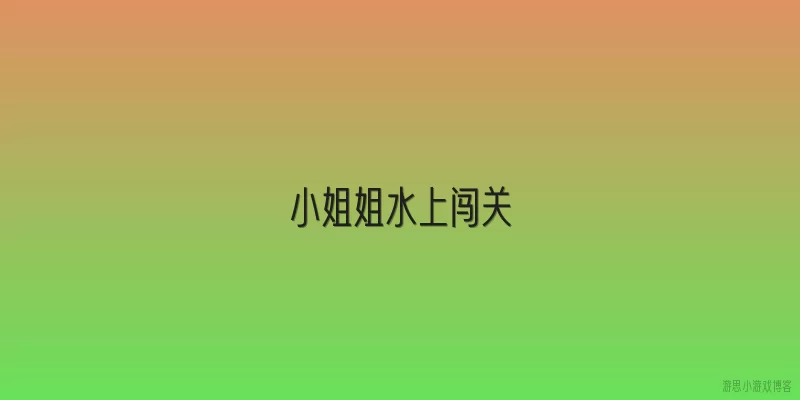 ***姐水上闯关:2026年***姐水上闯关项目有哪些创新玩法？