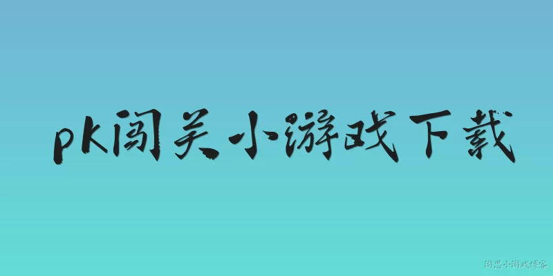 pk闯关小游戏下载:在哪里可以安全下载PK闯关小游戏？