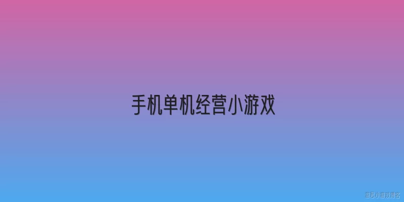 手机单机经营小游戏:手机单机经营小游戏的核心设计特点有哪些？