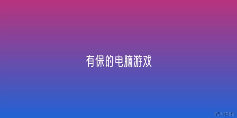 有保的电脑游戏:2026年有哪些有保的电脑游戏推荐？
