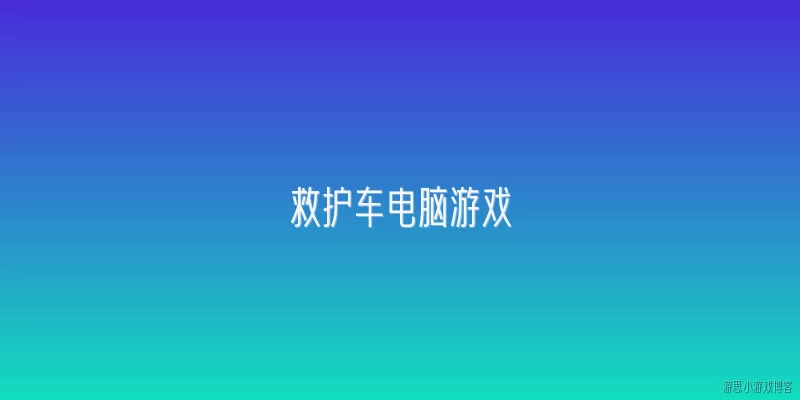 救护车电脑游戏:救护车电脑游戏是什么类型的游戏？