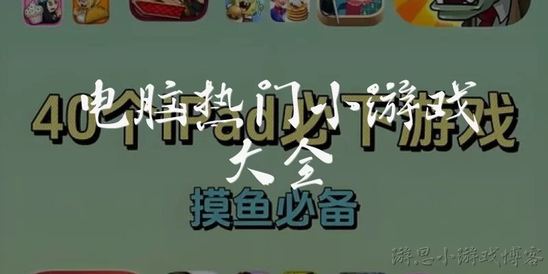电脑热门小游戏大全:电脑上有哪些热门的小游戏推荐？
