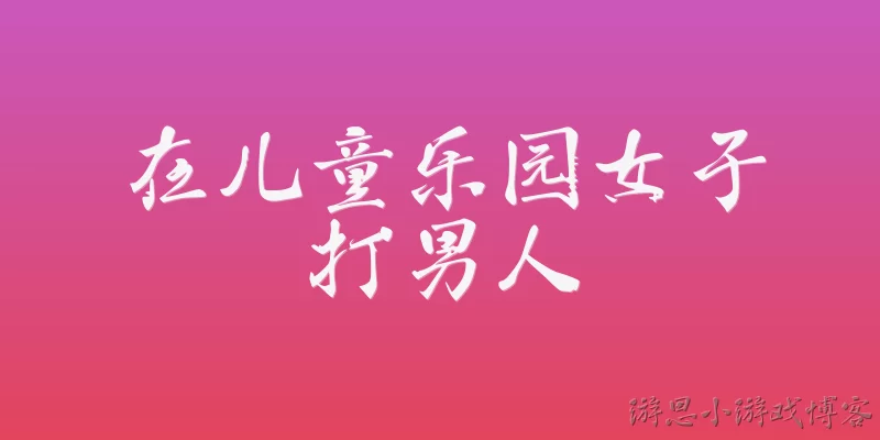 在儿童乐园女子打男人