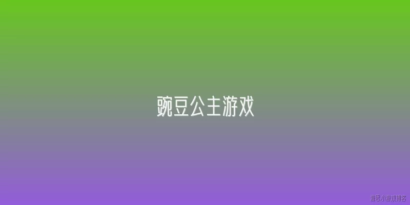 豌豆公主游戏:豌豆公主游戏在2026年有哪些新的玩法更新？