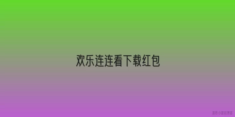 欢乐连连看下载红包:2026年欢乐连连看下载红包版本有哪些新玩法值得期待？