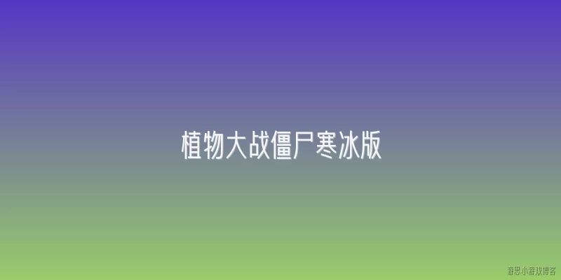 植物大战僵尸寒冰版:《植物大战僵尸寒冰版》相比原版有哪些核心改动？