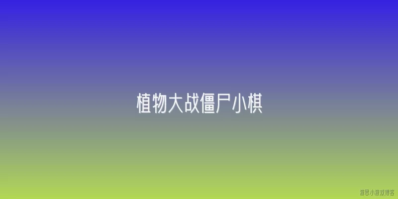 植物大战僵尸小棋:植物大战僵尸小棋是什么？2026年有官方报告提到它吗？