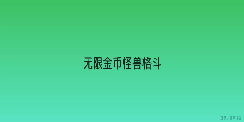 无限金币怪兽格斗:《无限金币怪兽格斗》是什么游戏？它的核心玩法有哪些？
