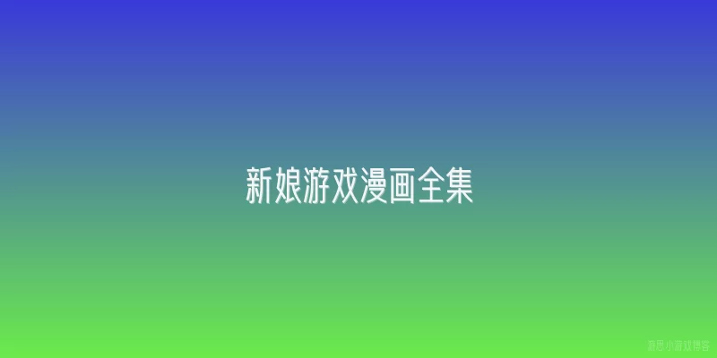 新娘游戏漫画全集:《新娘游戏》漫画全集包含哪些主要内容？