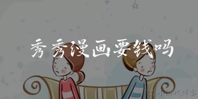 秀秀漫画要钱吗:秀秀漫画要钱吗？