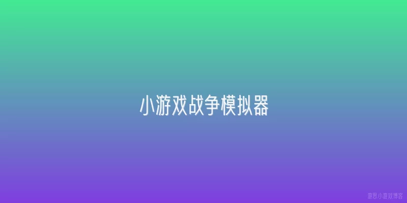 小游戏战争模拟器:小游戏战争模拟器是什么类型的游戏？