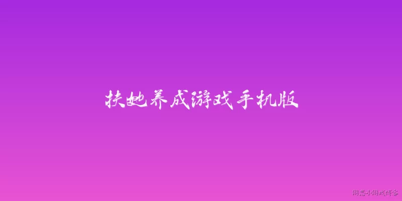 扶她养成游戏手机版:2026年有哪些值得推荐的扶她养成游戏手机版？