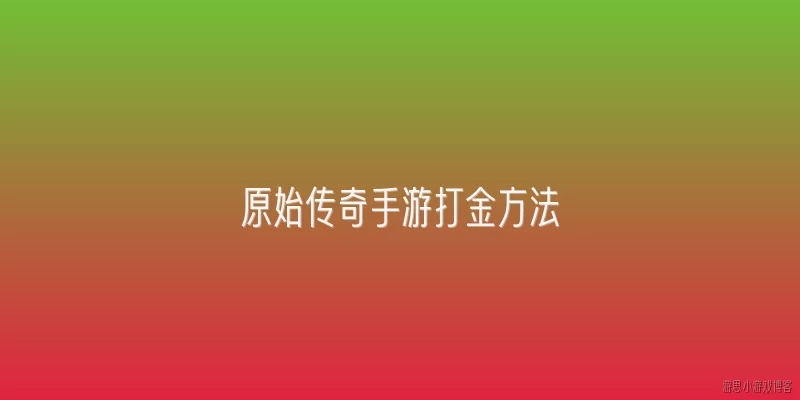 原始传奇手游打金方法:原始传奇手游如何通过打金获取金币？