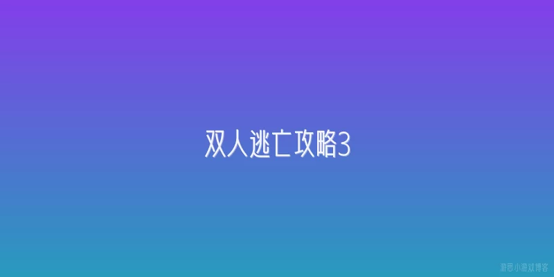 双人逃亡攻略3:双人逃亡攻略3中，哪张地图最适合新手开局？
