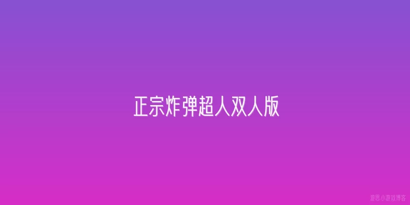 正宗炸弹超人双人版:什么是正宗炸弹超人双人版？