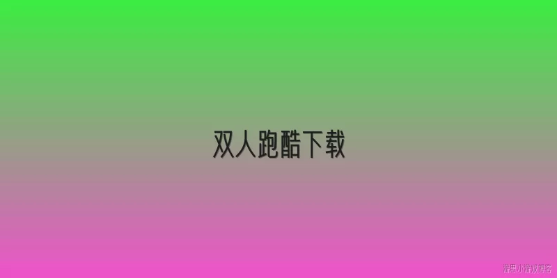 双人跑酷下载:2026年有哪些值得推荐的双人跑酷游戏可以下载？