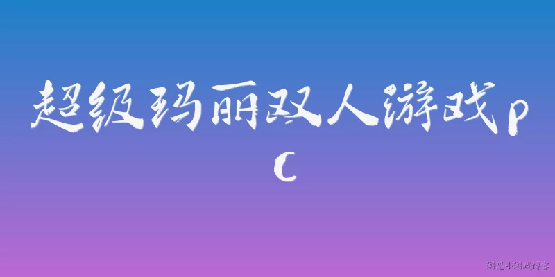 超级玛丽双人游戏pc:2026年PC上怎么玩超级玛丽双人游戏？有哪些推荐方式？