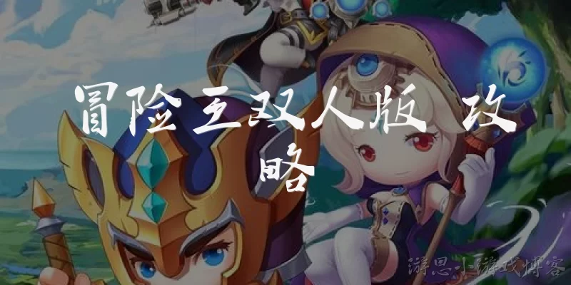 冒险王双人版 攻略:冒险王双人版怎么玩?新手入门攻略有哪些?