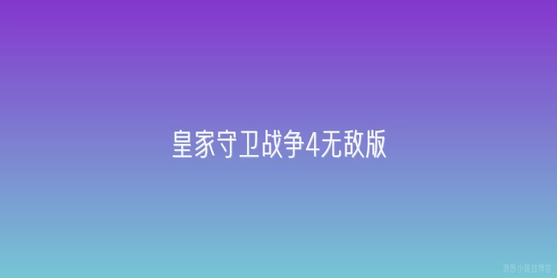 皇家守卫战争4无敌版:《皇家守卫战争4无敌版》是什么？
