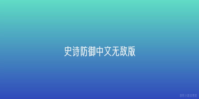 史诗防御中文无敌版:史诗防御中文无敌版在2026年有哪些新增的隐藏福利和玩法？