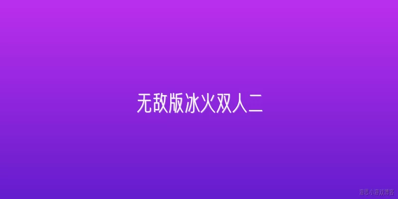无敌版冰火双人二:“无敌版冰火双人二”在2026年具体指什么游戏？