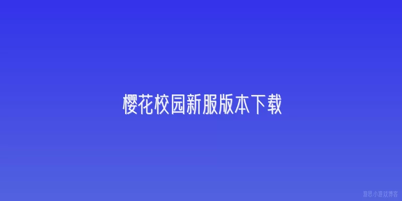 樱花校园新服版本下载:樱花校园新服版本在哪里可以下载？