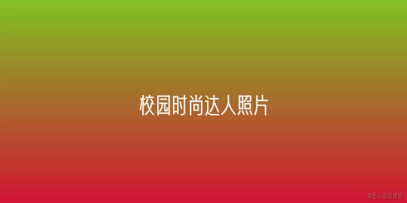 校园时尚达人照片:2026年校园时尚达人照片有哪些新趋势和拍摄风格？