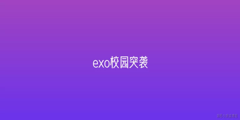 exo校园突袭:2026年EXO校园突袭活动有哪些新变化？