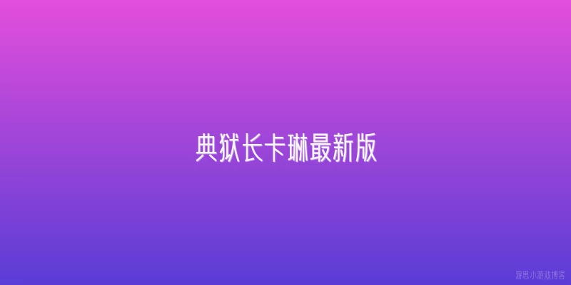 典狱长卡琳最新版:典狱长卡琳最新版在剧情中的关键剧情事件是什么？