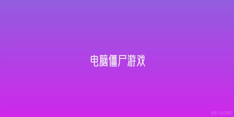 电脑僵尸游戏:2026年最受欢迎的电脑僵尸游戏有哪些？