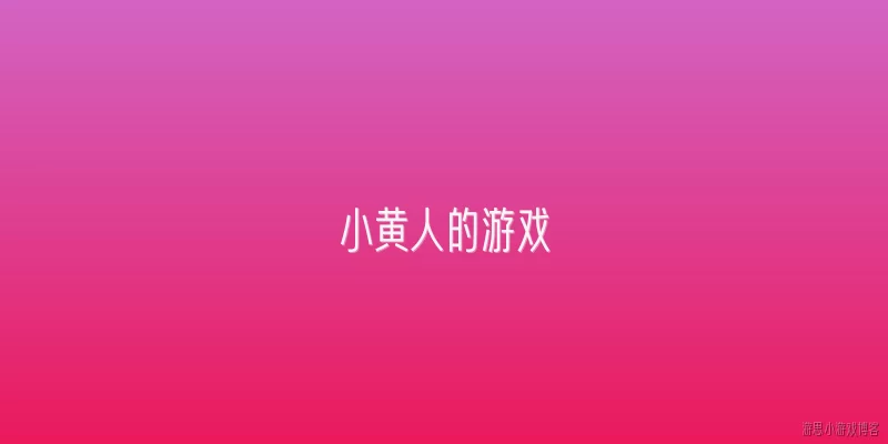 小黄人的游戏:2026年小黄人的游戏有什么全新玩法？